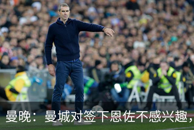曼晚：曼城对签下恩佐不感兴趣，右后卫位置有意帕莱斯特拉等人